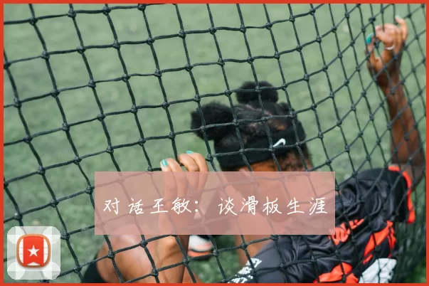 对话王敏：谈滑板生涯