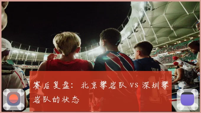 赛后复盘：北京攀岩队 vs 深圳攀岩队的状态