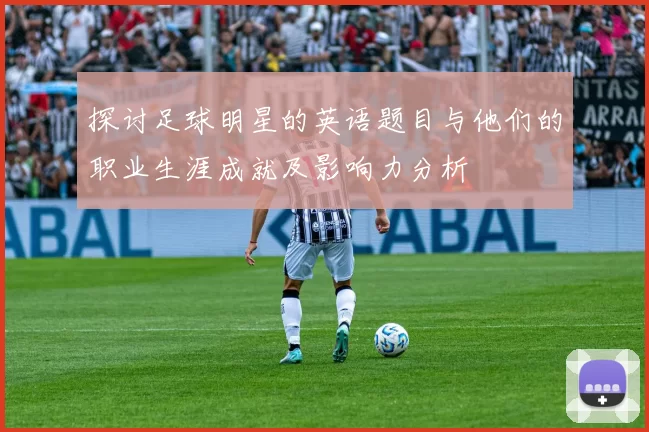 探讨足球明星的英语题目与他们的职业生涯成就及影响力分析