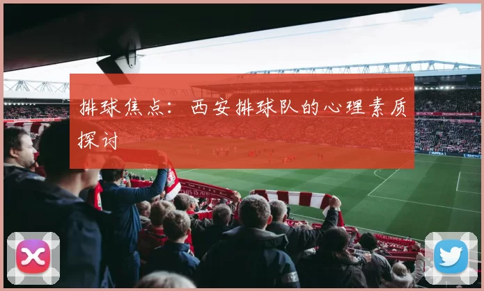 排球焦点：西安排球队的心理素质探讨