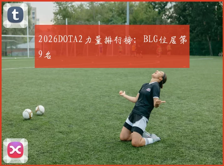 2026DOTA2力量排行榜：BLG位居第9名