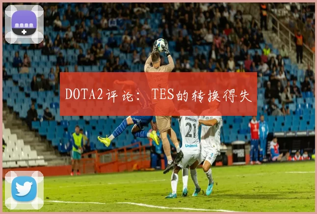 DOTA2评论：TES的转换得失