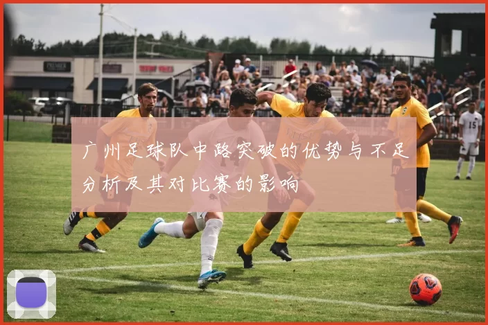 广州足球队中路突破的优势与不足分析及其对比赛的影响