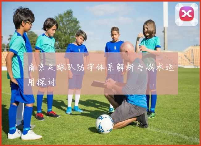 南京足球队防守体系解析与战术运用探讨