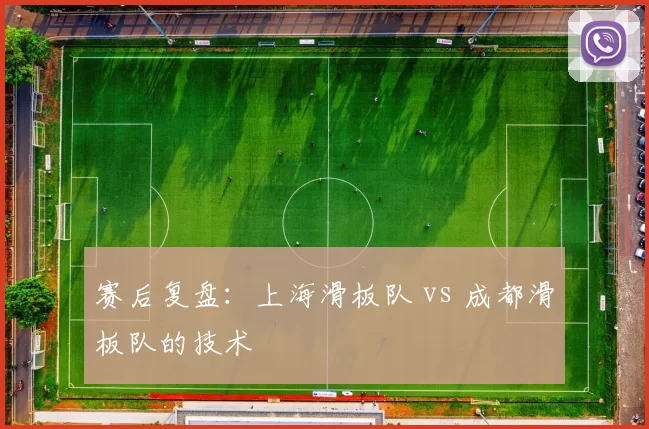 赛后复盘：上海滑板队 vs 成都滑板队的技术