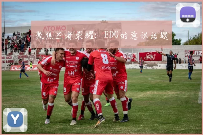 聚焦王者荣耀：EDG的意识话题