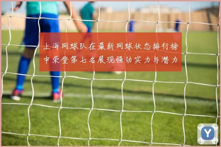 上海网球队在最新网球状态排行榜中荣登第七名展现强劲实力与潜力