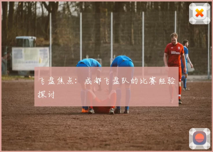 飞盘焦点：成都飞盘队的比赛经验探讨